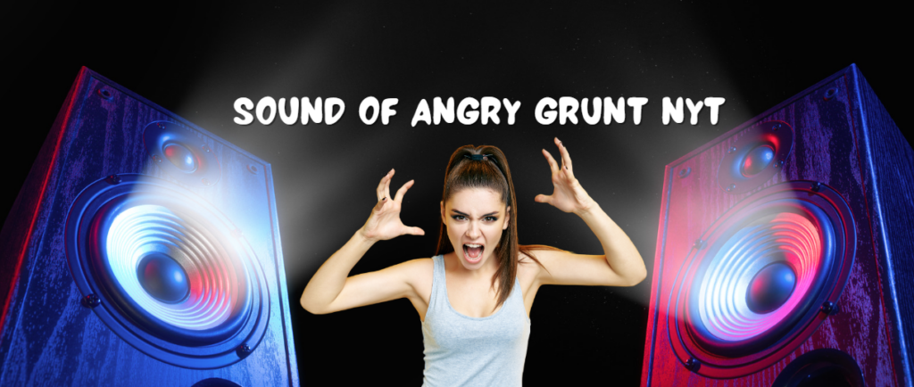 Sound of Angry Grunt NYT