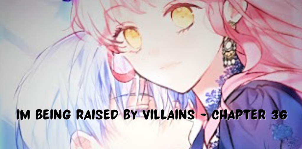 Im Being Raised by Villains - Chapter 36