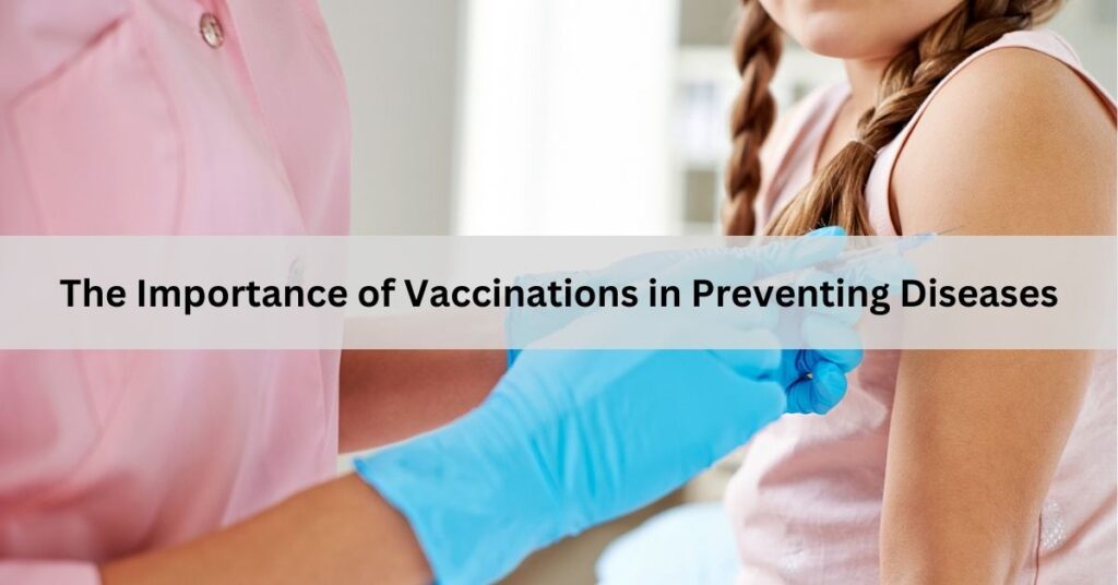 The Importance of Vaccinations in Preventing Diseases