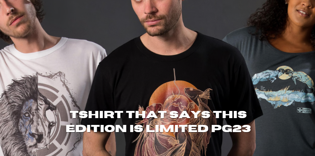 tshirt that says this edition is limited pg23